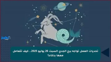 تحديات العمل تواجه برج الجدي السبت 26 يوليو 2025.. كيف تتعامل معها بذكاء؟